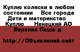 Куплю коляски,в любом состоянии. - Все города Дети и материнство » Куплю   . Ненецкий АО,Верхняя Пеша д.